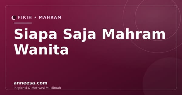 Siapa Saja Mahram Wanita dalam Islam? Daftar Lengkap dan Batasannya