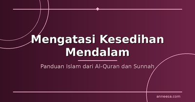 Cara Mengatasi Kesedihan Mendalam Menurut Islam: Panduan dari Al-Quran dan Sunnah