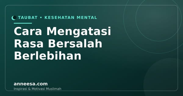 Cara Mengatasi Rasa Bersalah Berlebihan Menurut Islam: Taubat Itu Cukup, Kamu Tidak Harus Menyiksa Diri