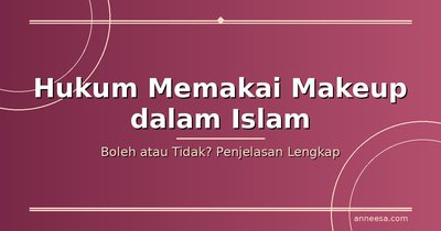 Hukum Memakai Makeup dalam Islam: Boleh atau Tidak?