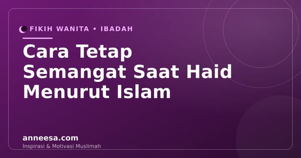 Cara Tetap Semangat Saat Haid Menurut Islam: Kamu Tidak Sedang Istirahat dari Allah